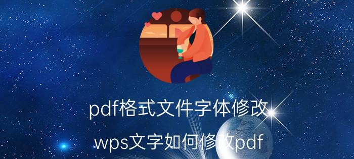 pdf格式文件字体修改 wps文字如何修改pdf？